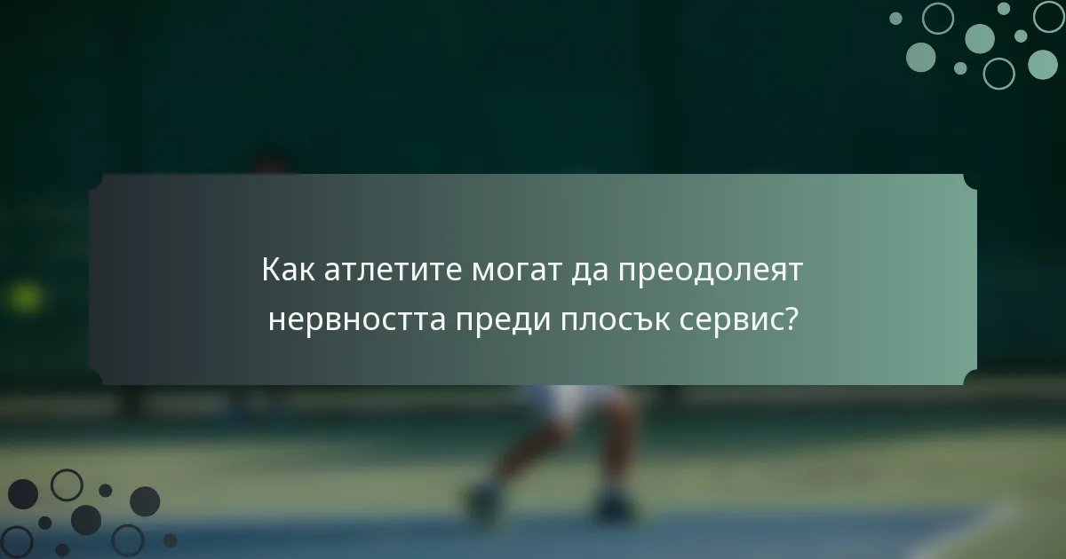 Как атлетите могат да преодолеят нервността преди плосък сервис?
