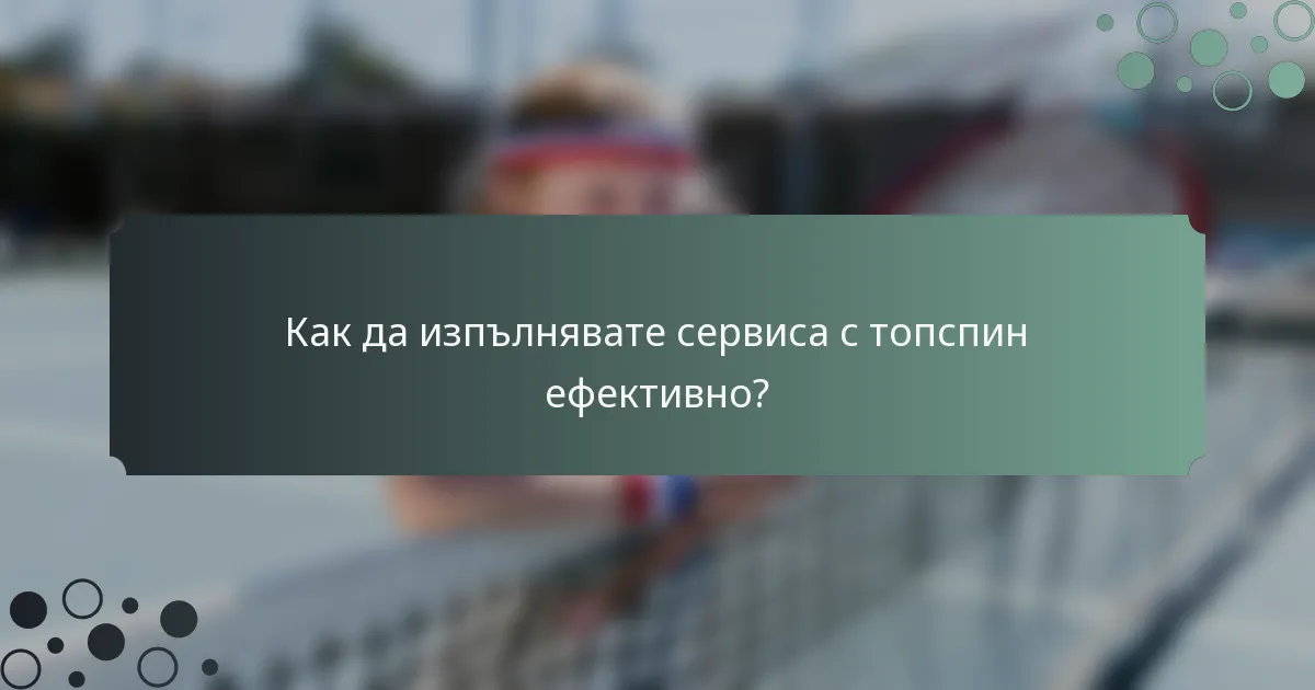 Как да изпълнявате сервиса с топспин ефективно?