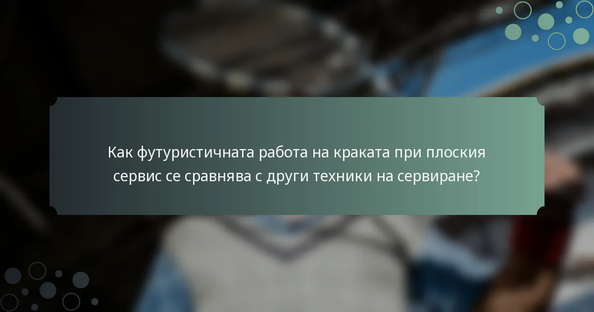 Как футуристичната работа на краката при плоския сервис се сравнява с други техники на сервиране?