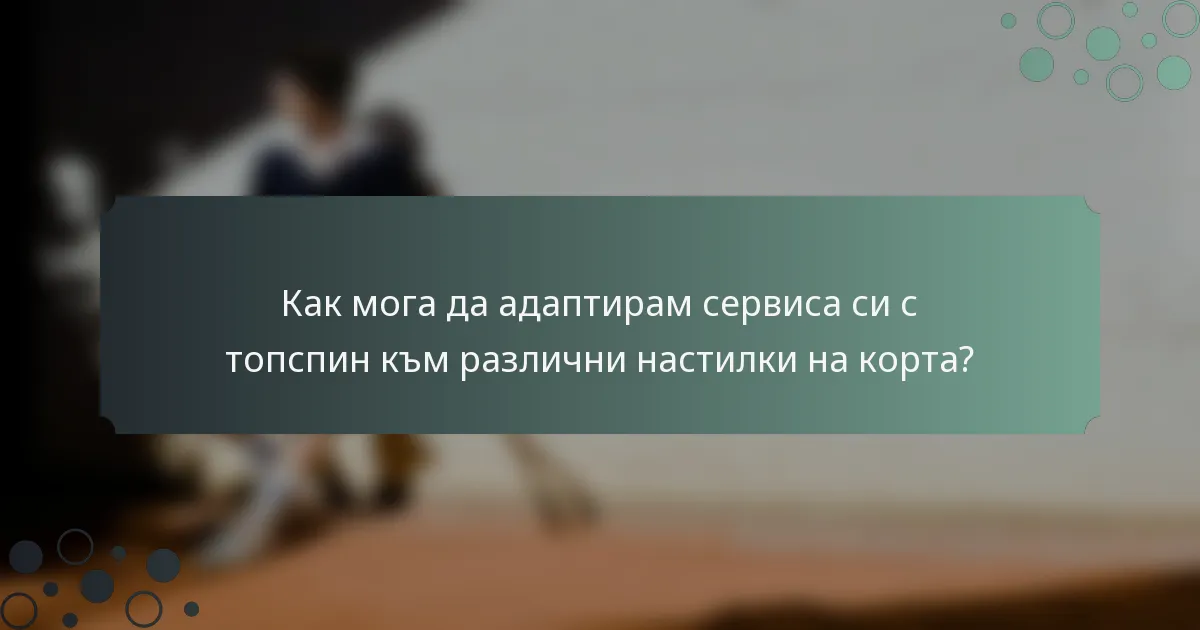 Как мога да адаптирам сервиса си с топспин към различни настилки на корта?