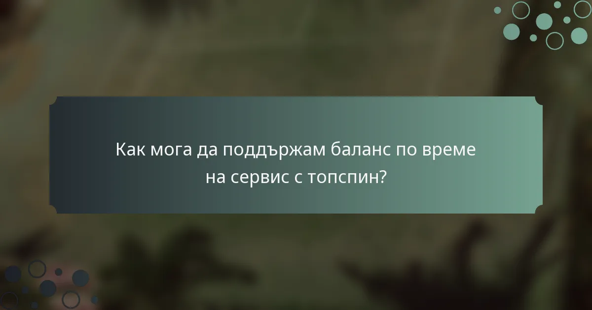 Как мога да поддържам баланс по време на сервис с топспин?