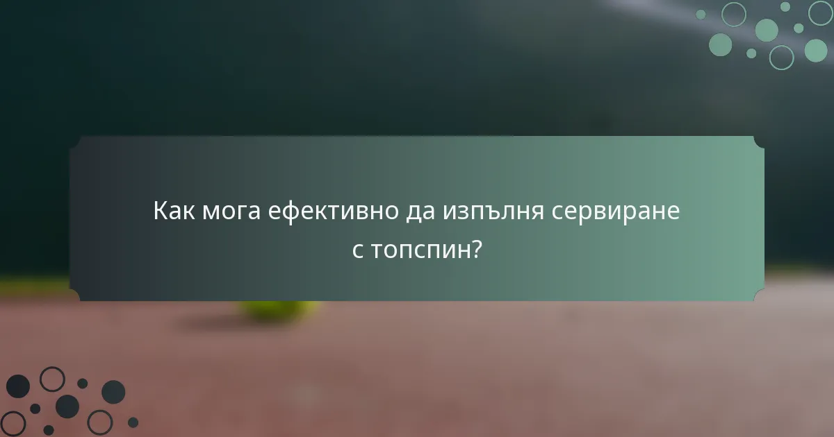 Как мога ефективно да изпълня сервиране с топспин?