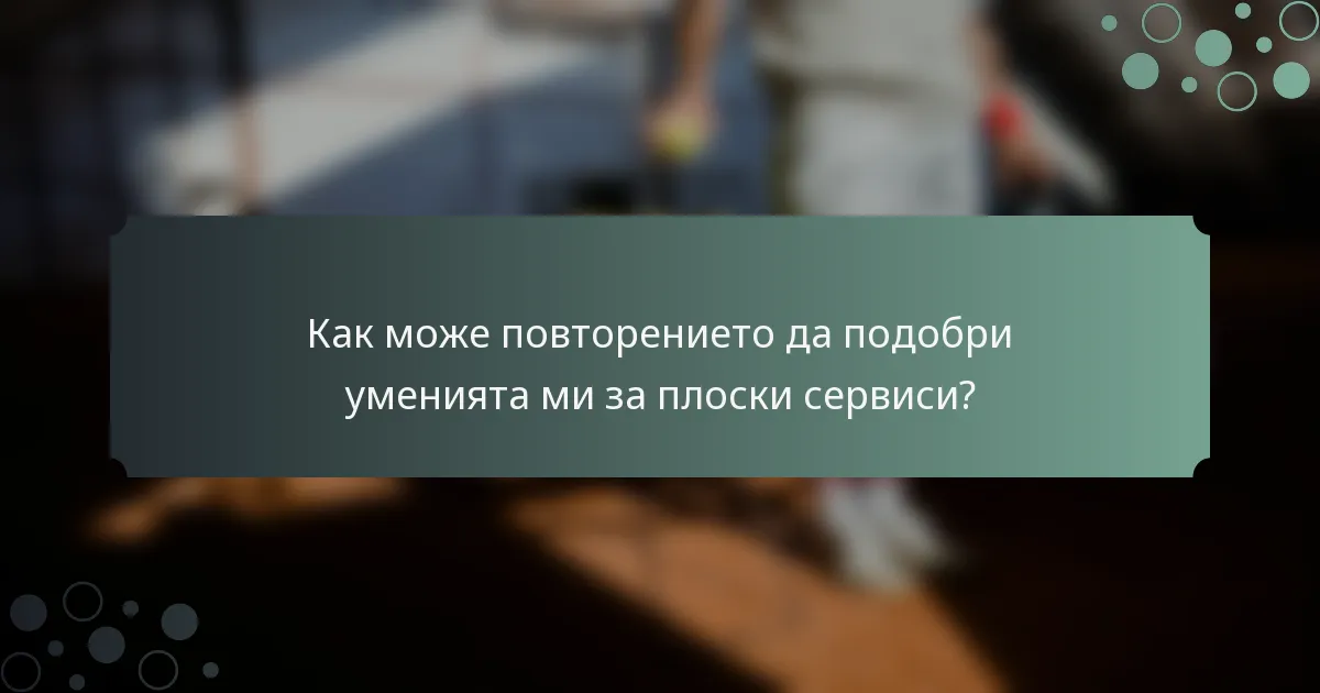 Как може повторението да подобри уменията ми за плоски сервиси?