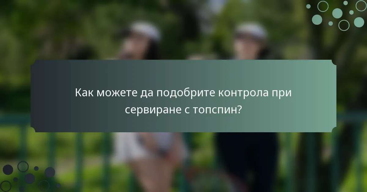 Как можете да подобрите контрола при сервиране с топспин?