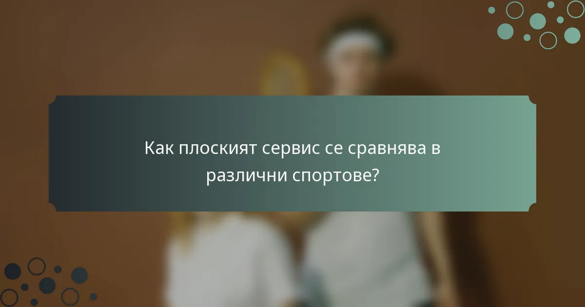 Как плоският сервис се сравнява в различни спортове?