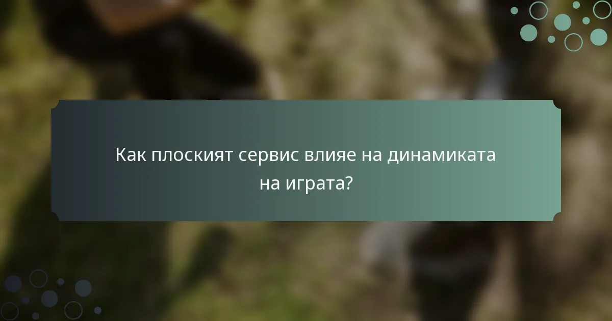 Как плоският сервис влияе на динамиката на играта?