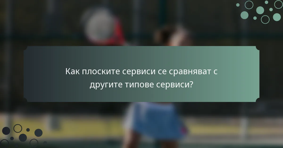 Как плоските сервиси се сравняват с другите типове сервиси?