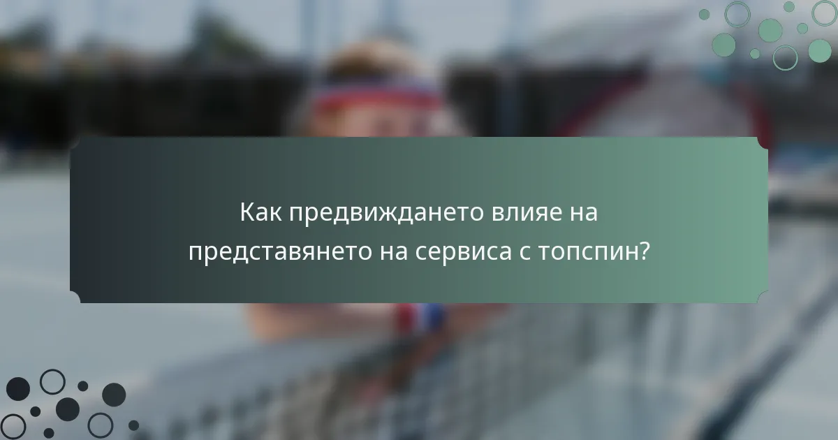 Как предвиждането влияе на представянето на сервиса с топспин?