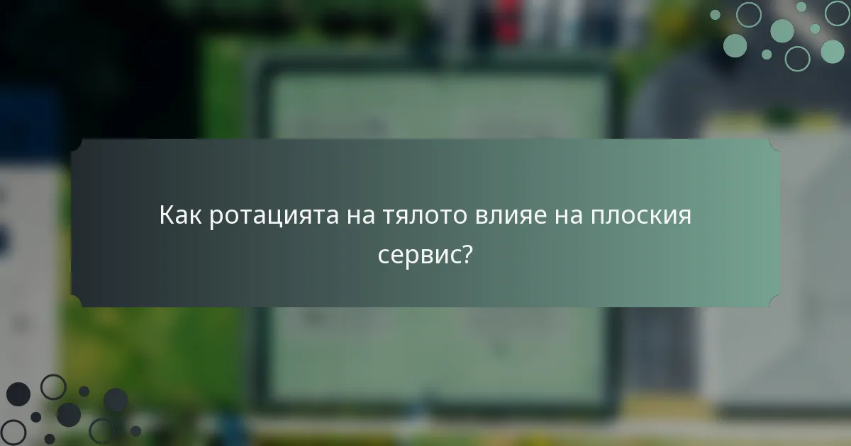 Как ротацията на тялото влияе на плоския сервис?