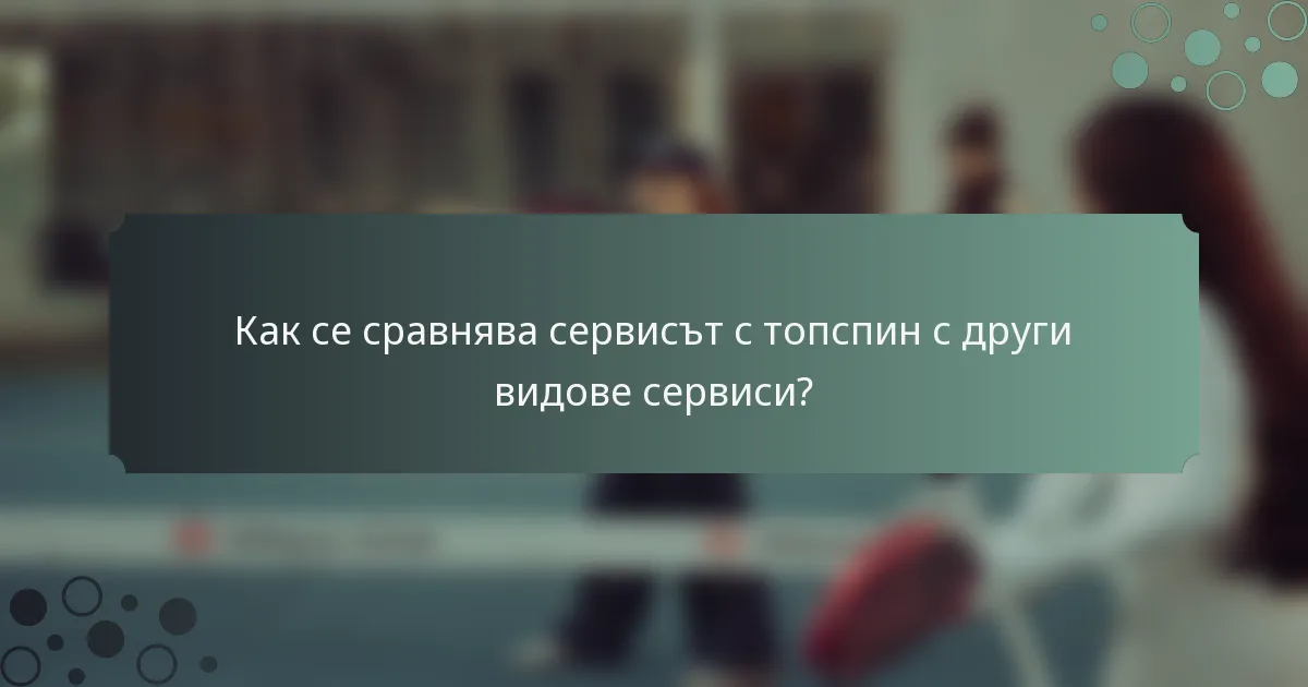 Как се сравнява сервисът с топспин с други видове сервиси?