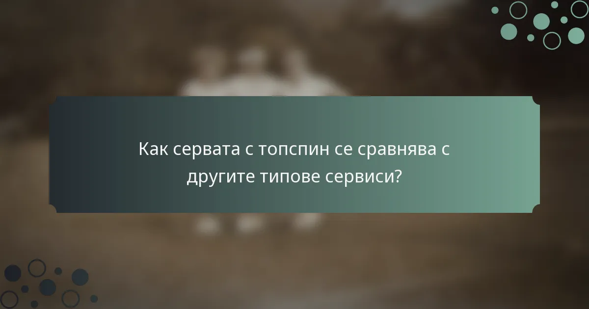 Как сервата с топспин се сравнява с другите типове сервиси?