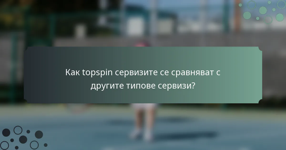 Как topspin сервизите се сравняват с другите типове сервизи?