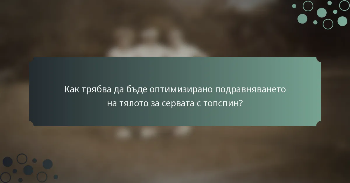 Как трябва да бъде оптимизирано подравняването на тялото за сервата с топспин?
