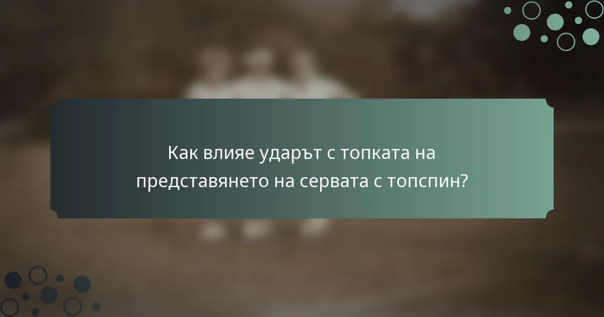 Как влияе ударът с топката на представянето на сервата с топспин?