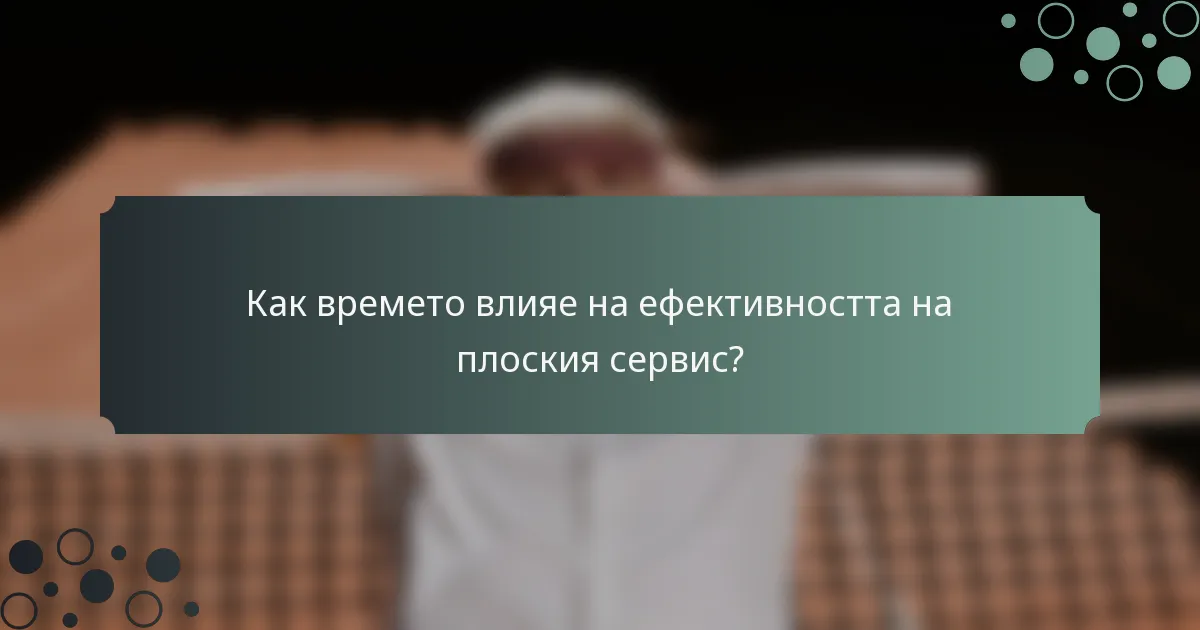 Как времето влияе на ефективността на плоския сервис?