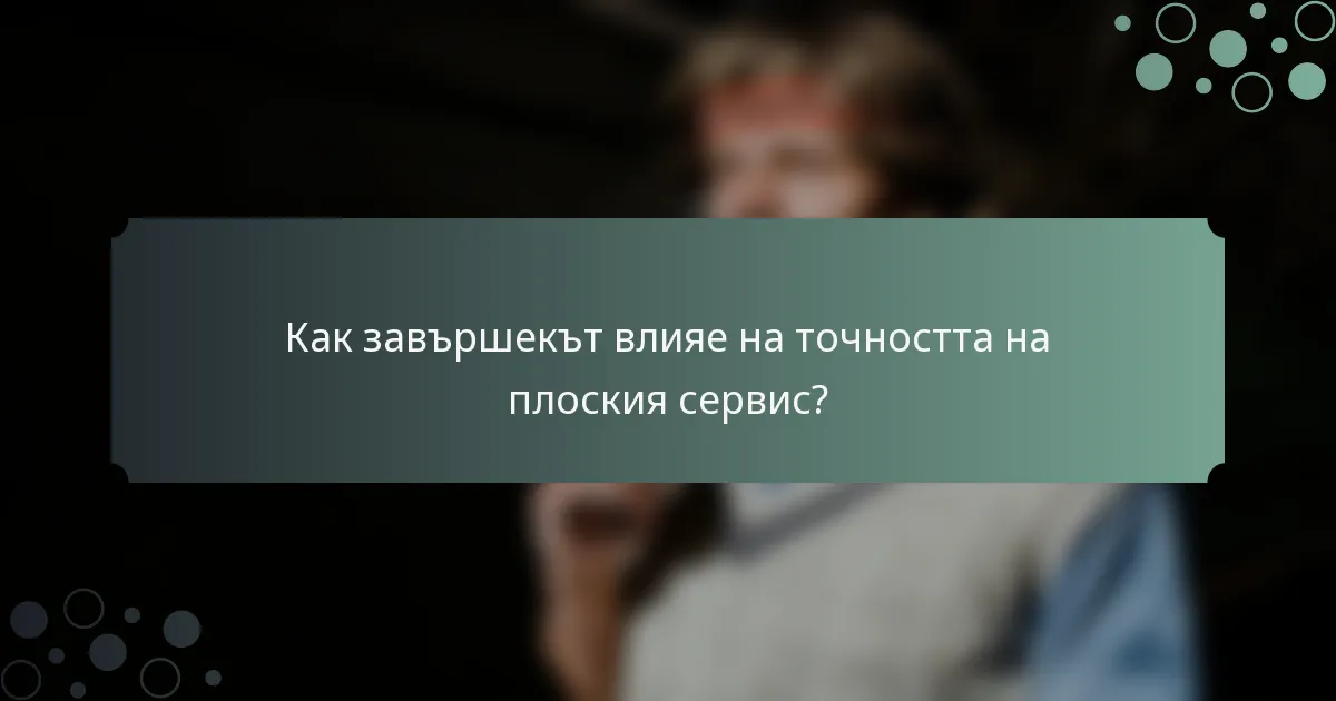 Как завършекът влияе на точността на плоския сервис?
