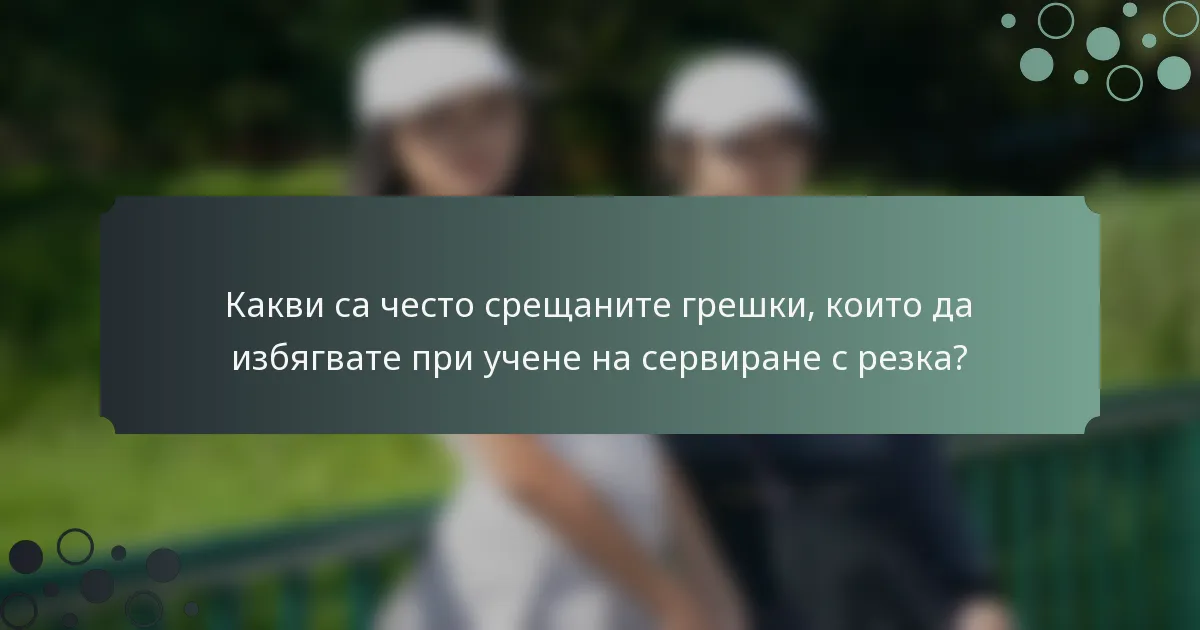 Какви са често срещаните грешки, които да избягвате при учене на сервиране с резка?