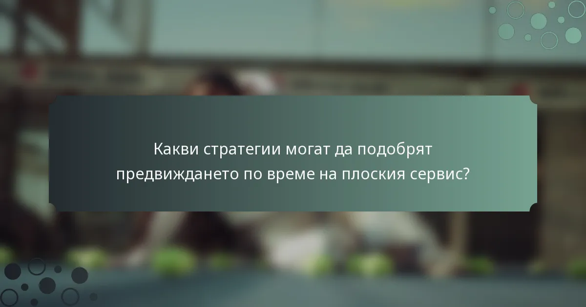 Какви стратегии могат да подобрят предвиждането по време на плоския сервис?