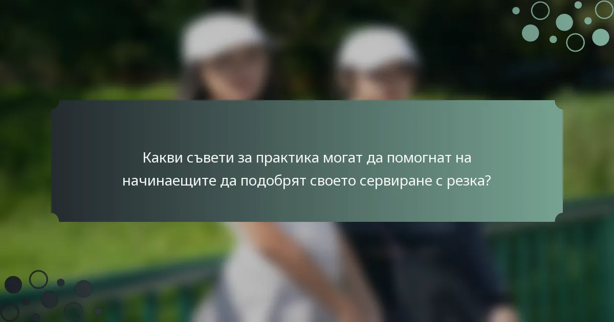 Какви съвети за практика могат да помогнат на начинаещите да подобрят своето сервиране с резка?