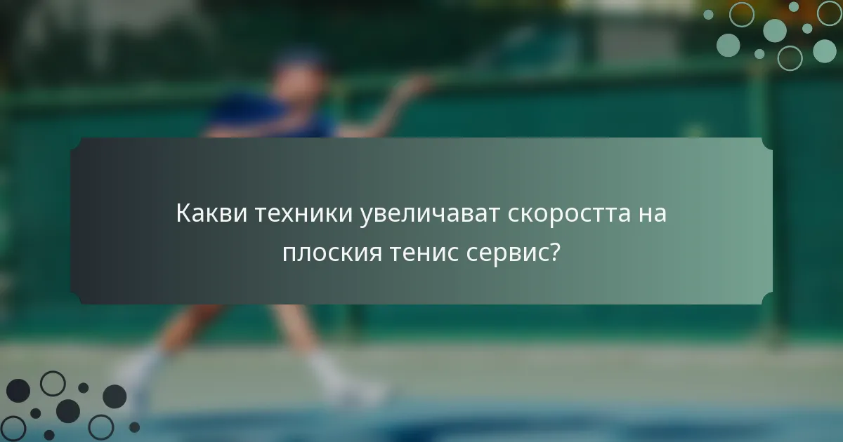 Какви техники увеличават скоростта на плоския тенис сервис?