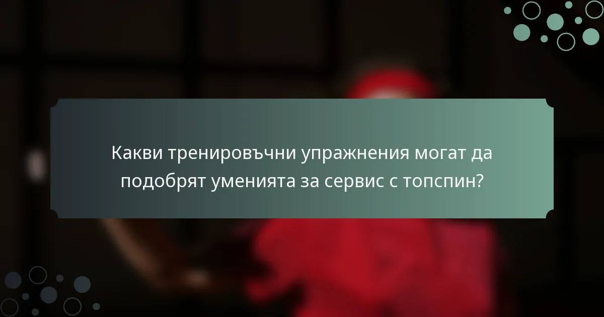 Какви тренировъчни упражнения могат да подобрят уменията за сервис с топспин?