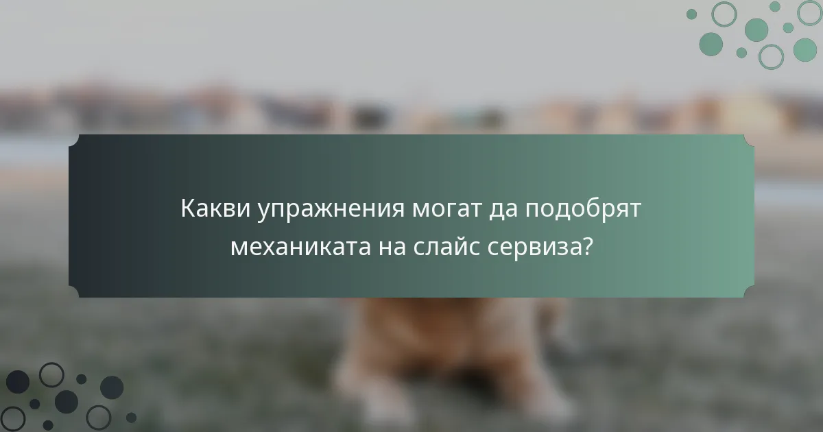 Какви упражнения могат да подобрят механиката на слайс сервиза?