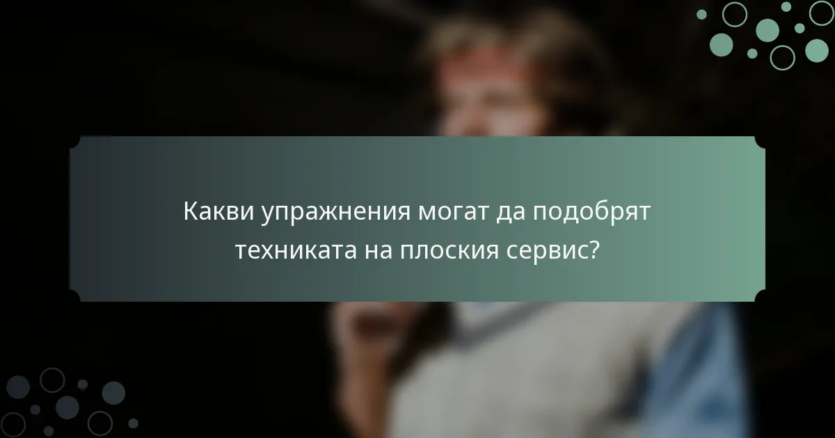 Какви упражнения могат да подобрят техниката на плоския сервис?
