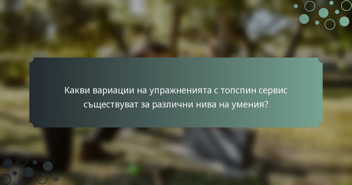 Какви вариации на упражненията с топспин сервис съществуват за различни нива на умения?