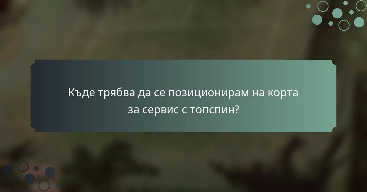 Къде трябва да се позиционирам на корта за сервис с топспин?