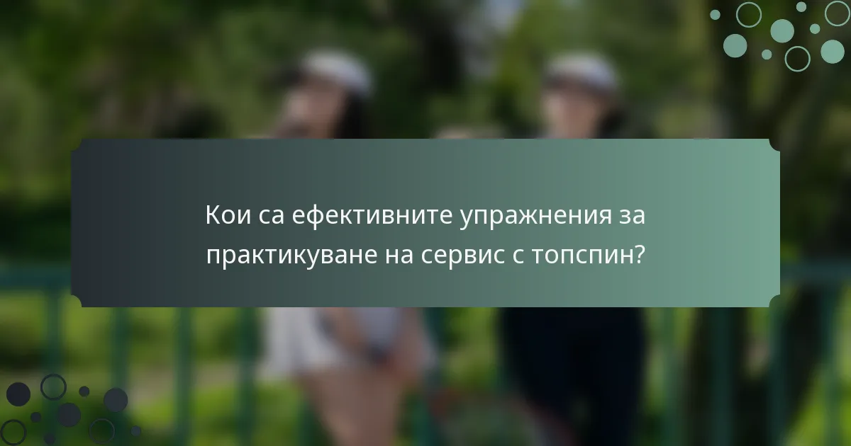 Кои са ефективните упражнения за практикуване на сервис с топспин?
