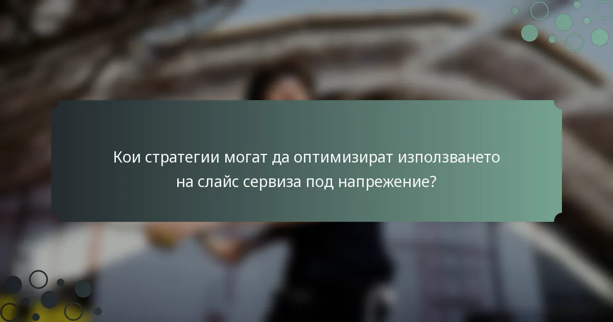 Кои стратегии могат да оптимизират използването на слайс сервиза под напрежение?