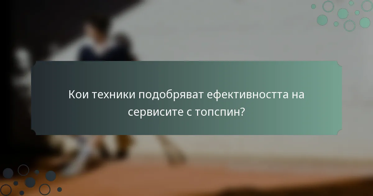 Кои техники подобряват ефективността на сервисите с топспин?