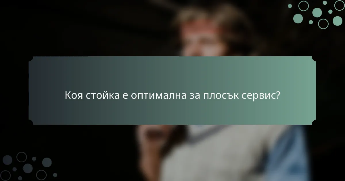 Коя стойка е оптимална за плосък сервис?