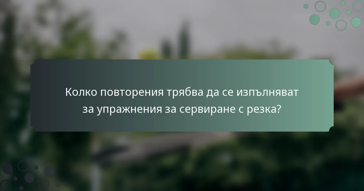 Колко повторения трябва да се изпълняват за упражнения за сервиране с резка?